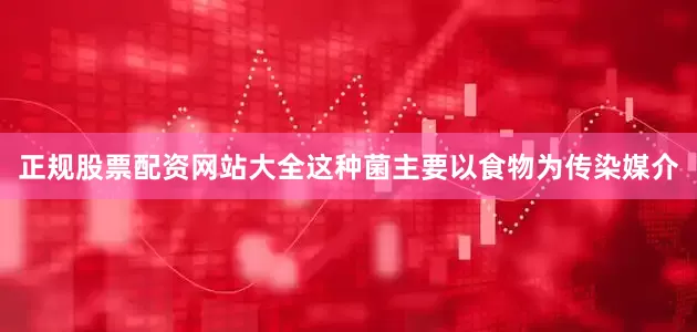 正规股票配资网站大全这种菌主要以食物为传染媒介