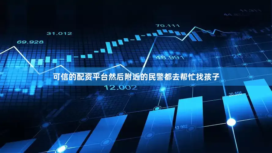 可信的配资平台然后附近的民警都去帮忙找孩子