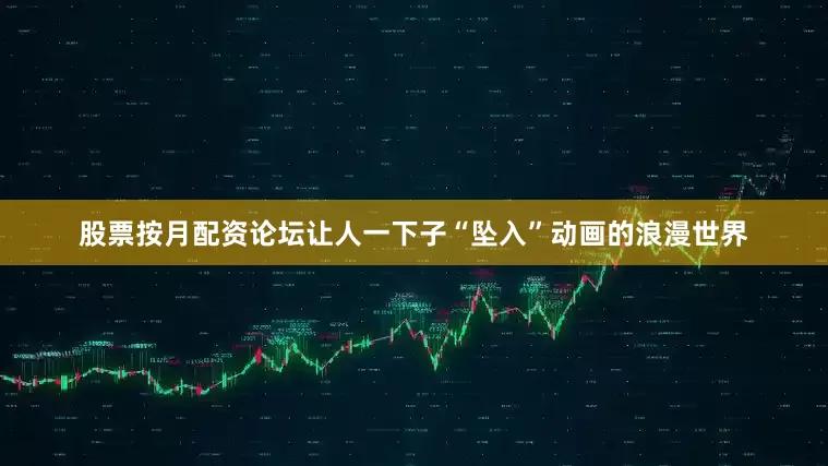 股票按月配资论坛让人一下子“坠入”动画的浪漫世界