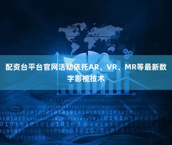 配资台平台官网活动依托AR、VR、MR等最新数字影视技术