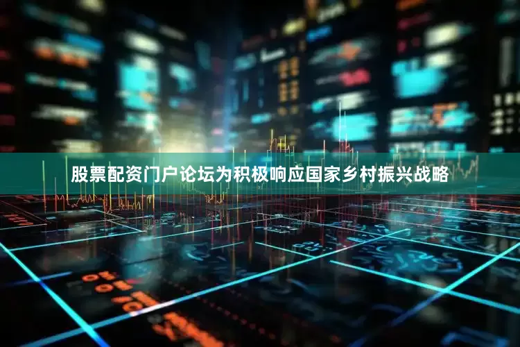 股票配资门户论坛为积极响应国家乡村振兴战略
