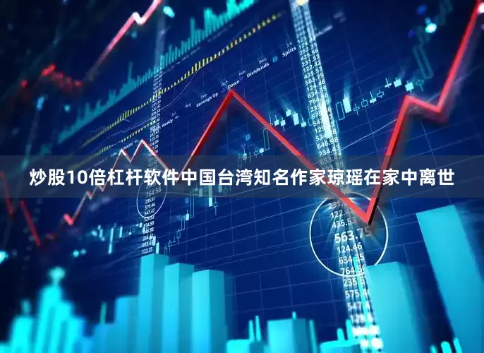 炒股10倍杠杆软件中国台湾知名作家琼瑶在家中离世