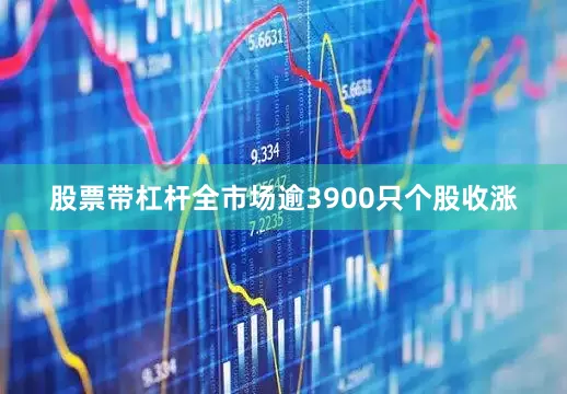 股票带杠杆全市场逾3900只个股收涨