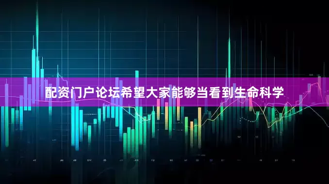 配资门户论坛希望大家能够当看到生命科学
