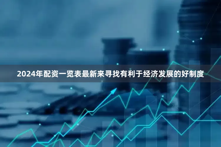 2024年配资一览表最新来寻找有利于经济发展的好制度