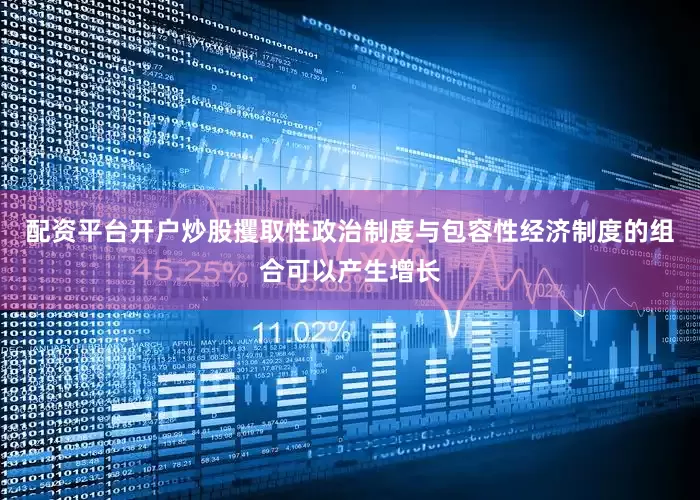 配资平台开户炒股攫取性政治制度与包容性经济制度的组合可以产生增长