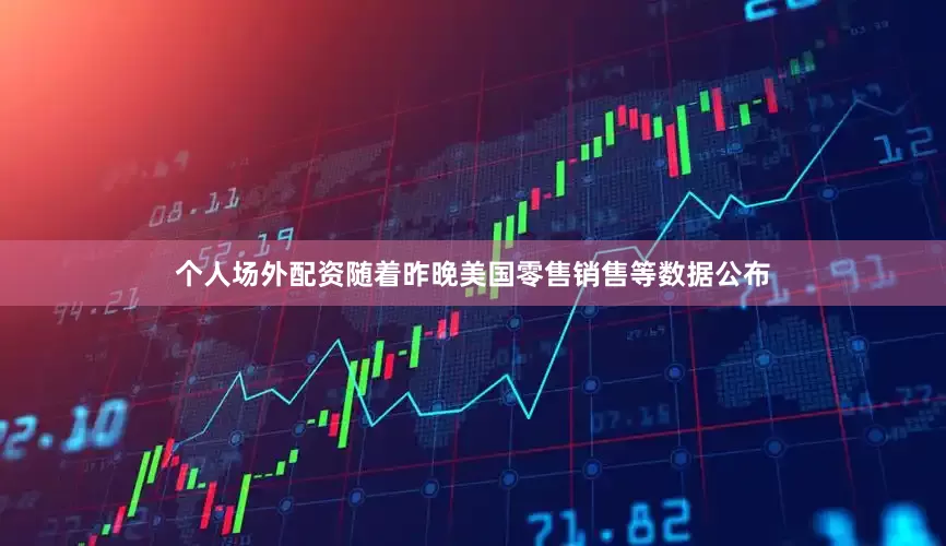 个人场外配资随着昨晚美国零售销售等数据公布