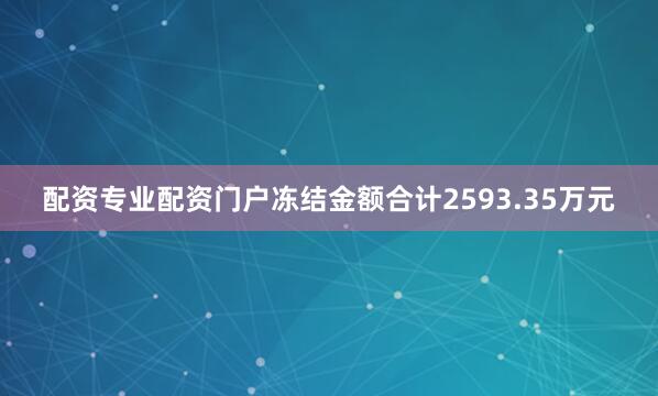 配资专业配资门户冻结金额合计2593.35万元