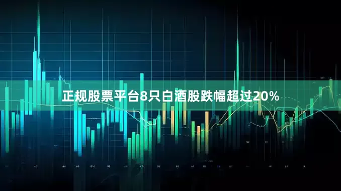 正规股票平台8只白酒股跌幅超过20%