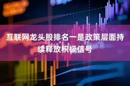 互联网龙头股排名一是政策层面持续释放积极信号