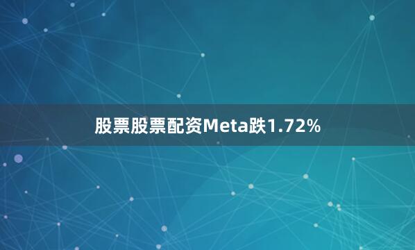 股票股票配资Meta跌1.72%