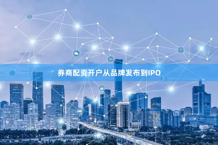 券商配资开户　　从品牌发布到IPO