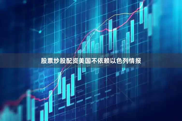 股票炒股配资美国不依赖以色列情报