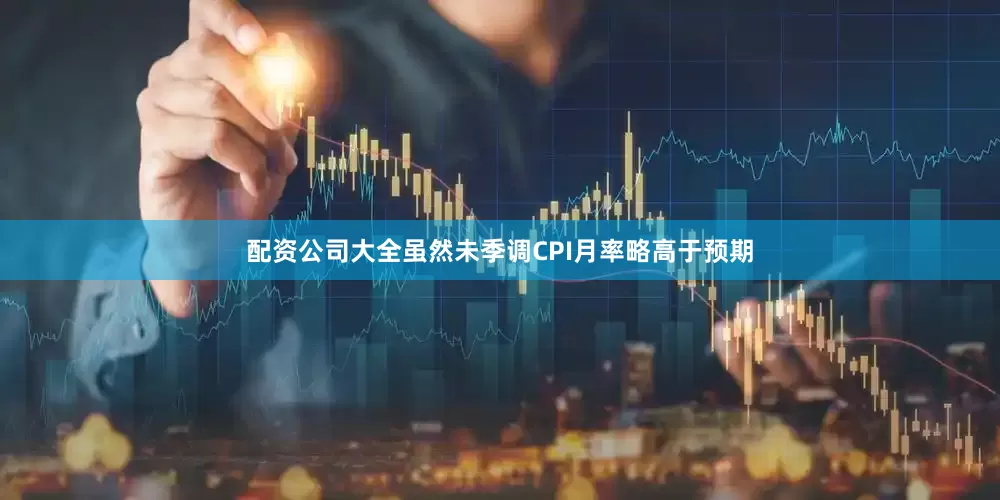 配资公司大全虽然未季调CPI月率略高于预期