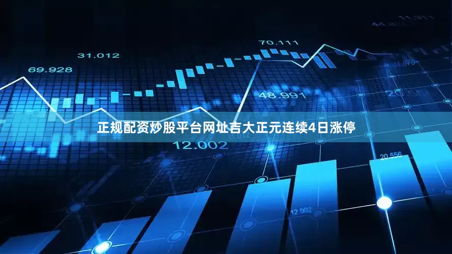 正规配资炒股平台网址吉大正元连续4日涨停