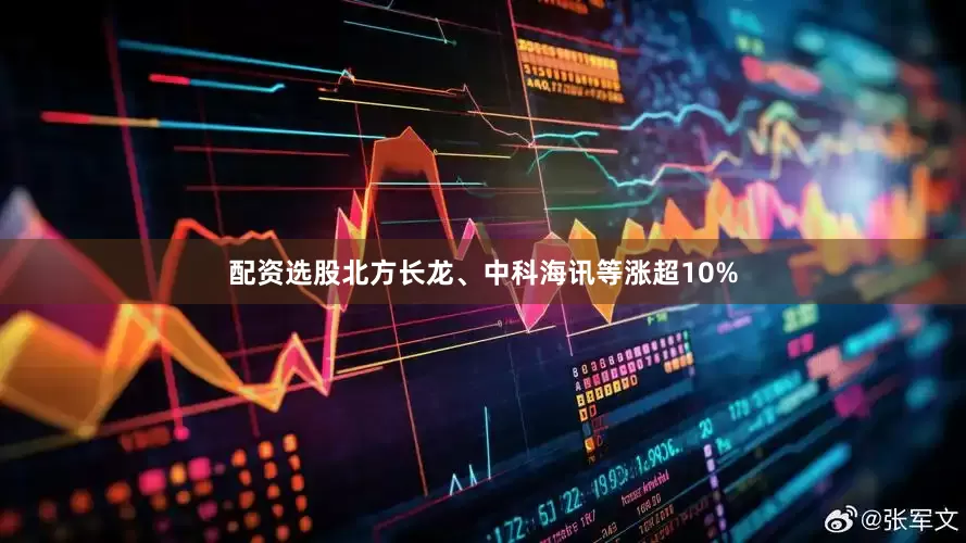 配资选股北方长龙、中科海讯等涨超10%