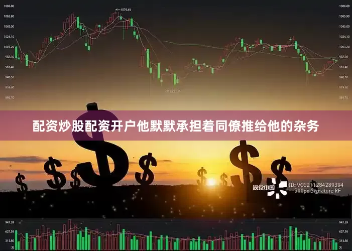 配资炒股配资开户他默默承担着同僚推给他的杂务