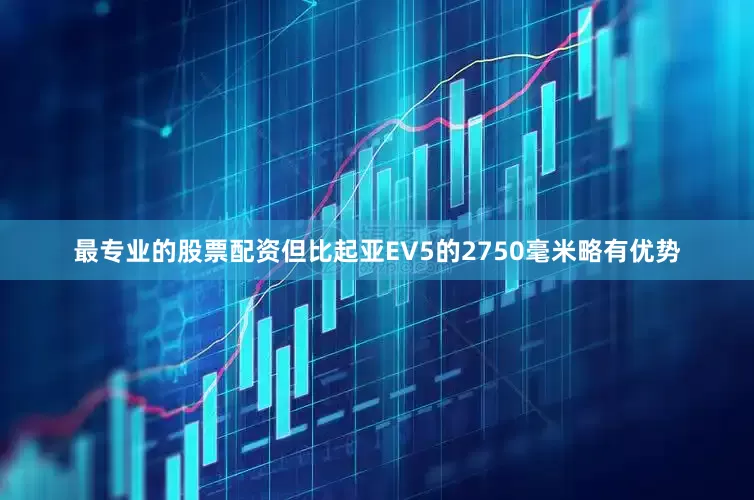 最专业的股票配资但比起亚EV5的2750毫米略有优势