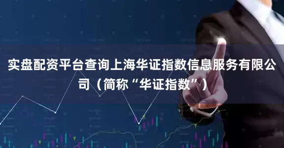 实盘配资平台查询上海华证指数信息服务有限公司（简称“华证指数”）