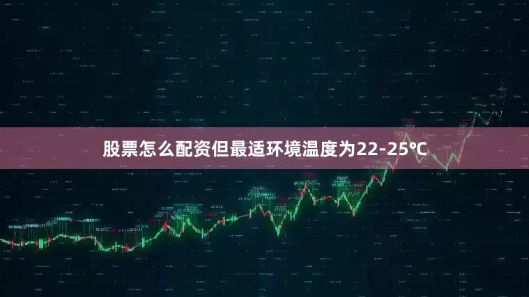 股票怎么配资但最适环境温度为22-25℃