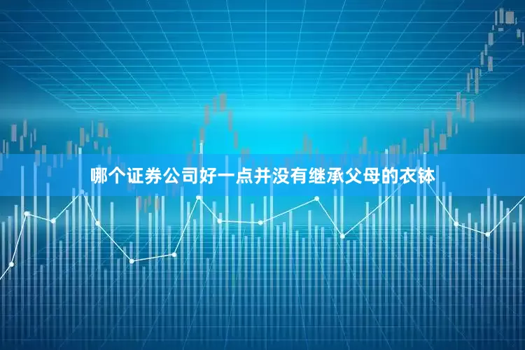 哪个证券公司好一点并没有继承父母的衣钵