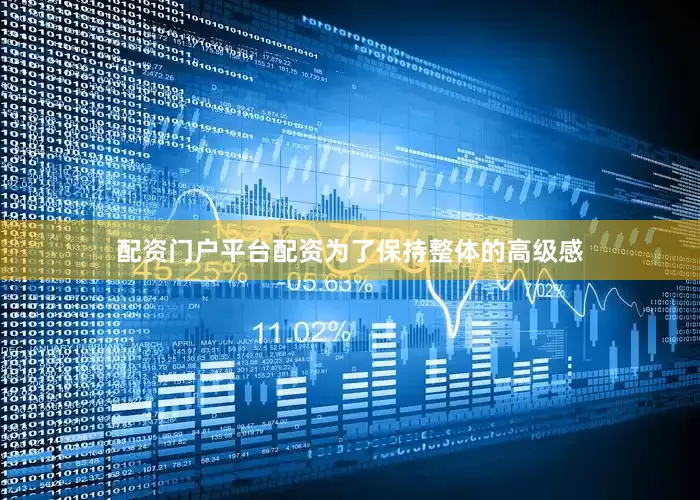 配资门户平台配资为了保持整体的高级感