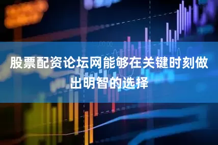 股票配资论坛网能够在关键时刻做出明智的选择