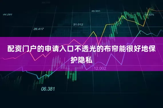 配资门户的申请入口不透光的布帘能很好地保护隐私