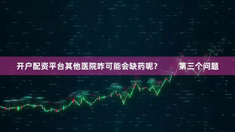 开户配资平台其他医院咋可能会缺药呢？        第三个问题