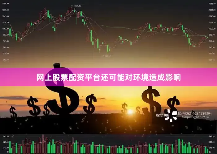 网上股票配资平台还可能对环境造成影响