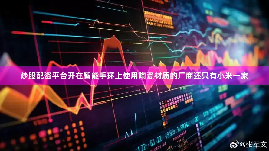 炒股配资平台开在智能手环上使用陶瓷材质的厂商还只有小米一家
