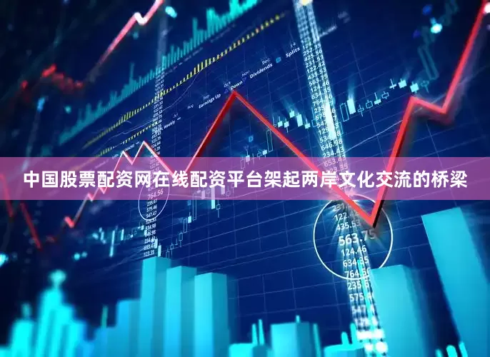 中国股票配资网在线配资平台架起两岸文化交流的桥梁