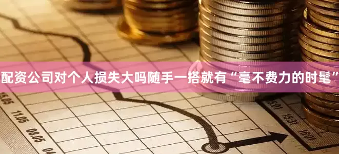 配资公司对个人损失大吗随手一搭就有“毫不费力的时髦”