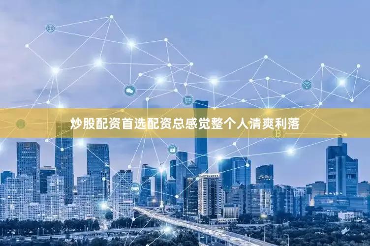 炒股配资首选配资总感觉整个人清爽利落