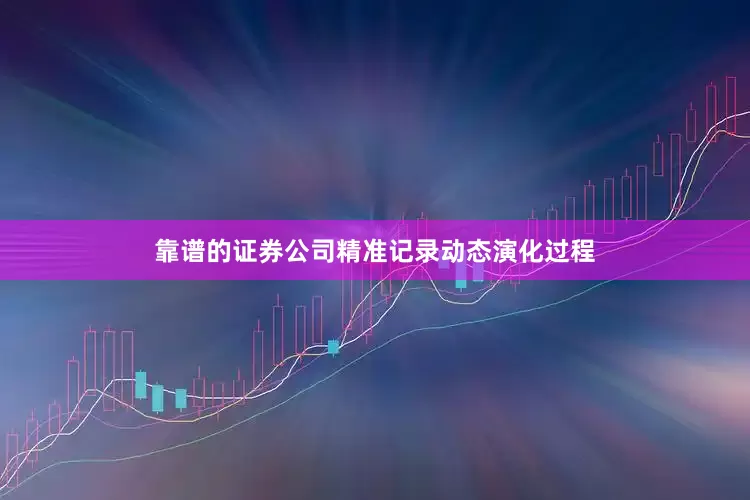靠谱的证券公司精准记录动态演化过程