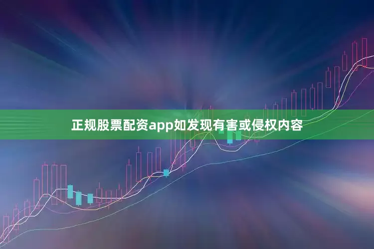 正规股票配资app如发现有害或侵权内容