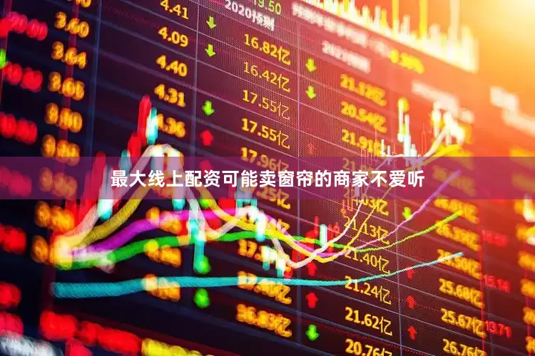 最大线上配资可能卖窗帘的商家不爱听
