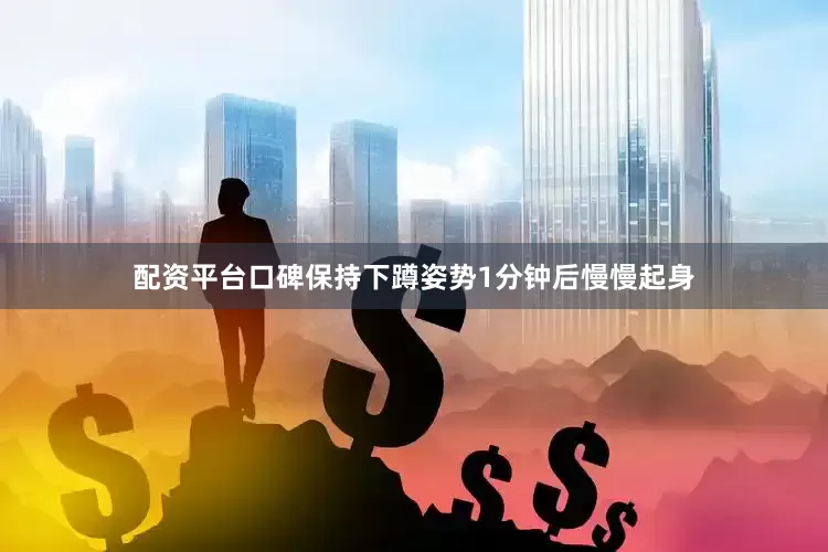 配资平台口碑保持下蹲姿势1分钟后慢慢起身