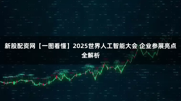 新股配资网【一图看懂】2025世界人工智能大会 企业参展亮点全解析