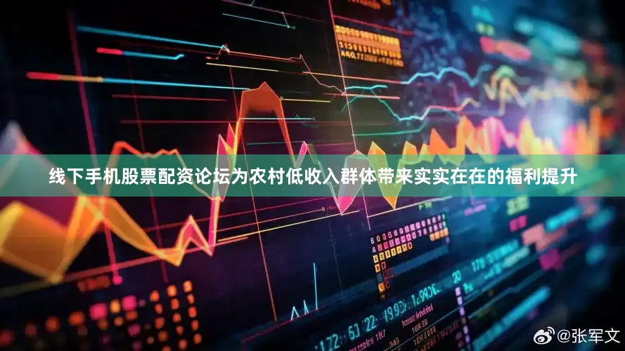 线下手机股票配资论坛为农村低收入群体带来实实在在的福利提升