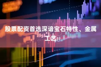 股票配资首选深谙宝石特性、金属工艺