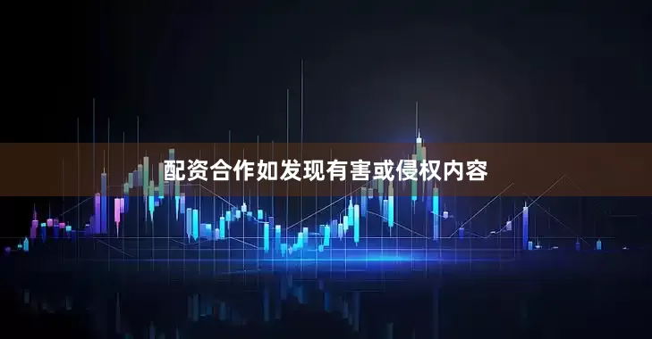 配资合作如发现有害或侵权内容