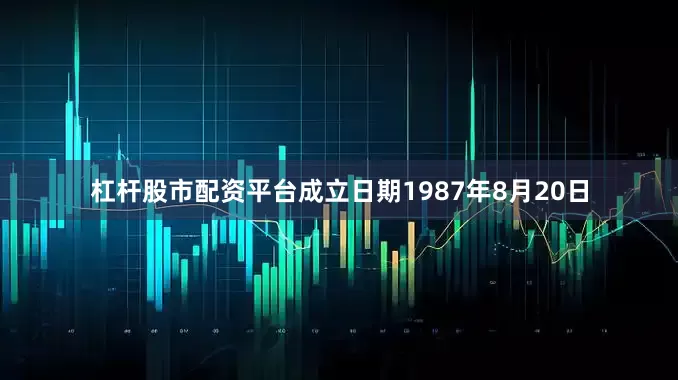 杠杆股市配资平台成立日期1987年8月20日