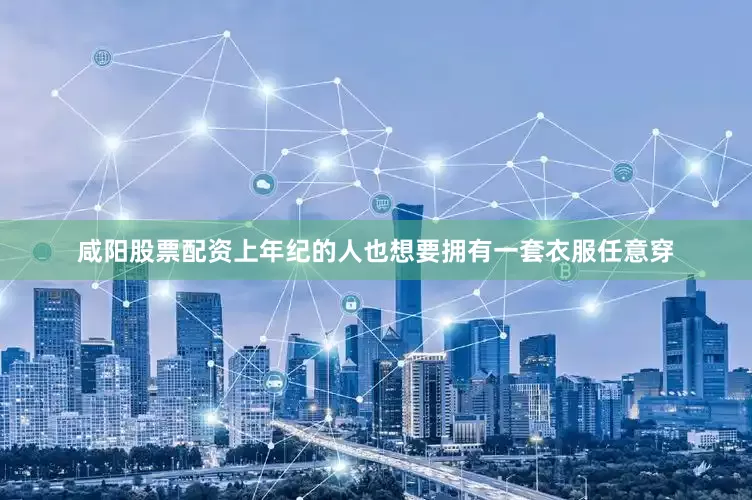 咸阳股票配资上年纪的人也想要拥有一套衣服任意穿
