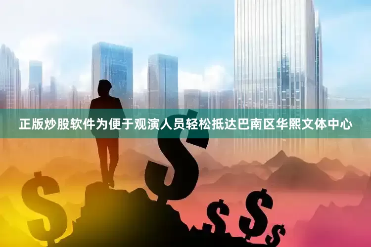 正版炒股软件为便于观演人员轻松抵达巴南区华熙文体中心