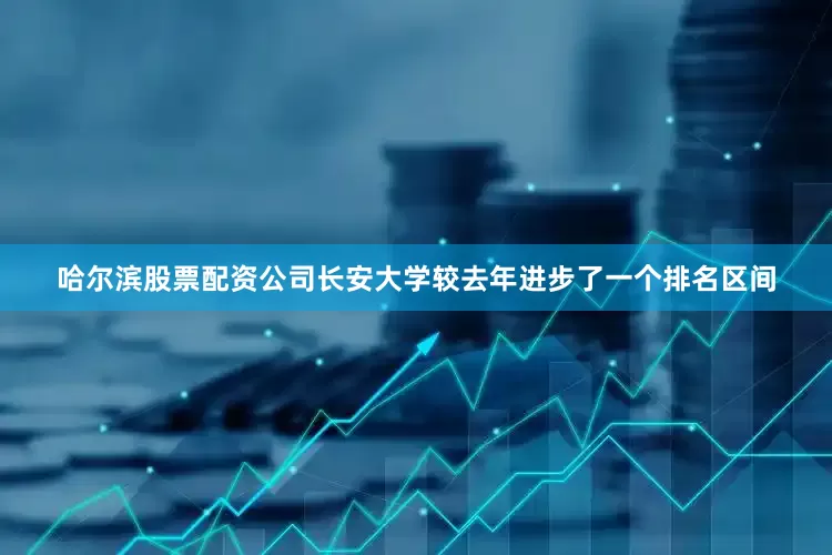 哈尔滨股票配资公司长安大学较去年进步了一个排名区间
