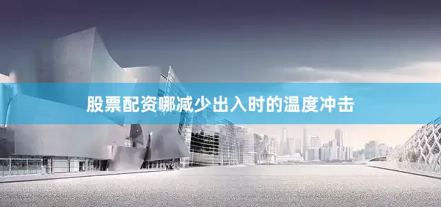 股票配资哪减少出入时的温度冲击