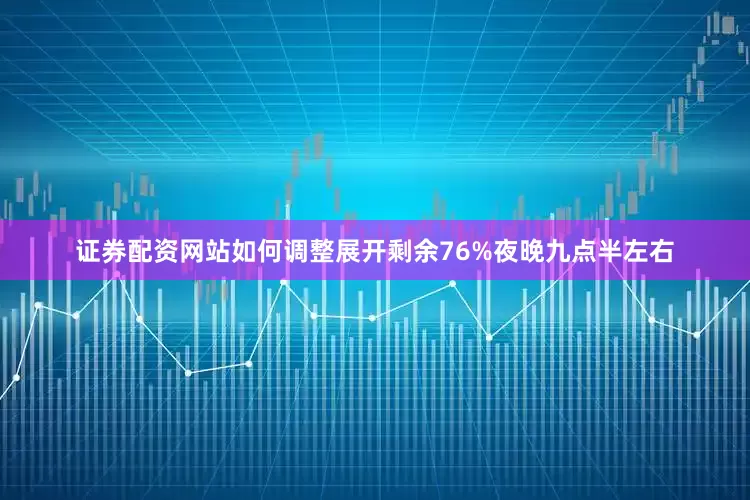 证券配资网站如何调整展开剩余76%夜晚九点半左右