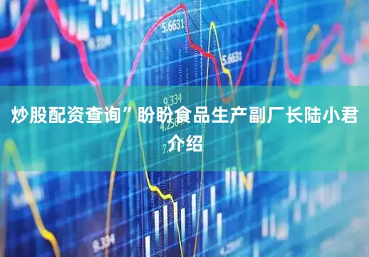 炒股配资查询”盼盼食品生产副厂长陆小君介绍