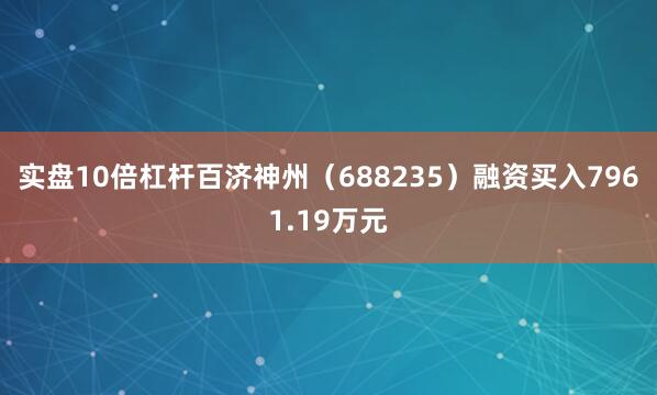 实盘10倍杠杆百济神州（688235）融资买入7961.19万元